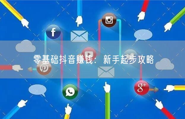 零基础抖音赚钱：新手起步攻略