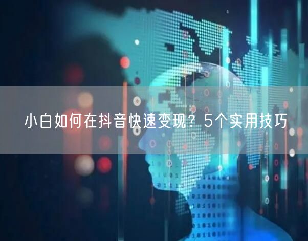 小白如何在抖音快速变现？5个实用技巧