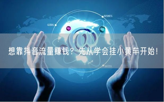 想靠抖音流量赚钱？先从学会挂小黄车开始！