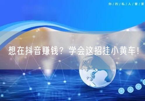 想在抖音赚钱？学会这招挂小黄车！