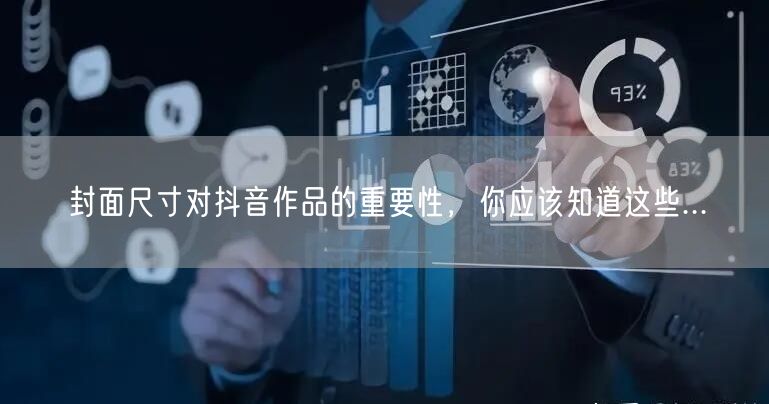 封面尺寸对抖音作品的重要性，你应该知道这