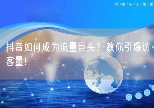 抖音如何成为流量巨头？教你引爆访客量！