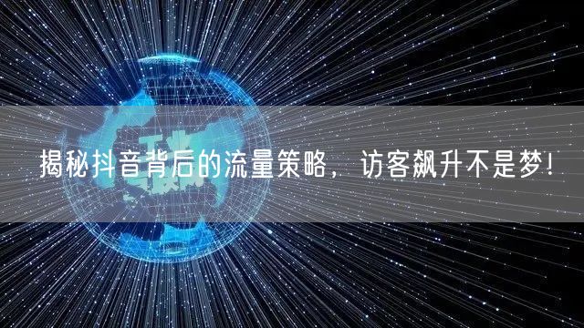 揭秘抖音背后的流量策略，访客飙升不是梦！