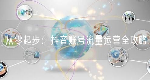 从零起步：抖音账号流量运营全攻略