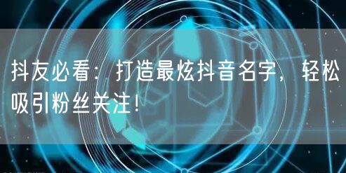 抖友必看：打造最炫抖音名字，轻松吸引粉丝
