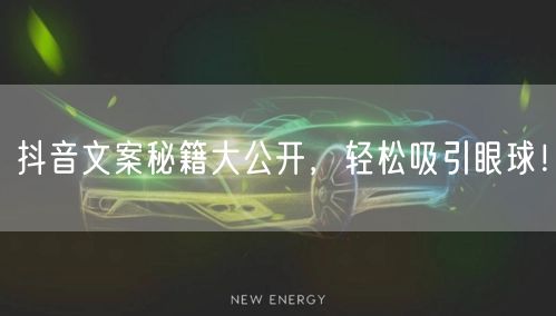 抖音文案秘籍大公开，轻松吸引眼球！