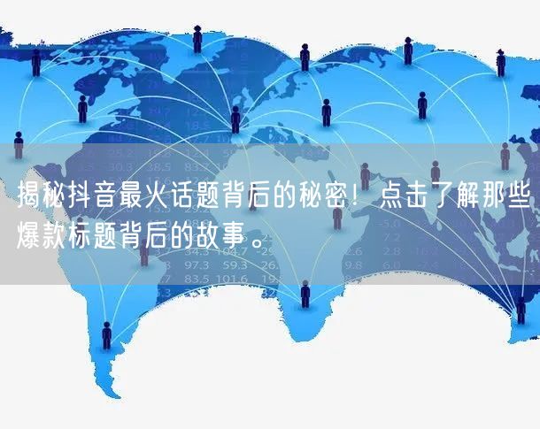 揭秘抖音最火话题背后的秘密！点击了解那些爆款标题背后的故事。