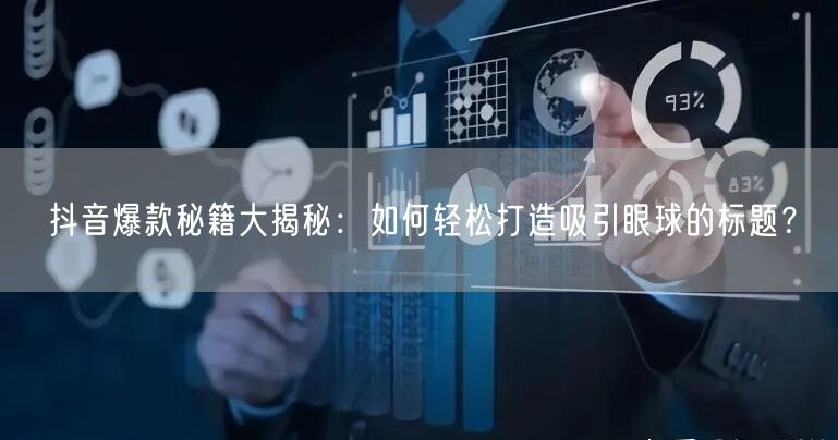 抖音爆款秘籍大揭秘：如何轻松打造吸引眼球