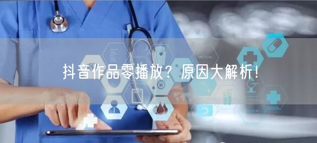 抖音作品零播放？原因大解析！