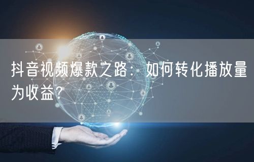 抖音视频爆款之路：如何转化播放量为收益？