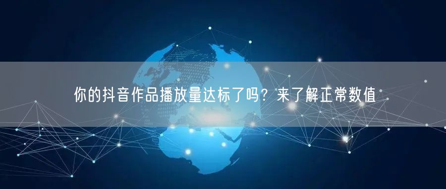 你的抖音作品播放量达标了吗？来了解正常数值