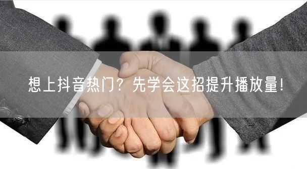 想上抖音热门？先学会这招提升播放量！