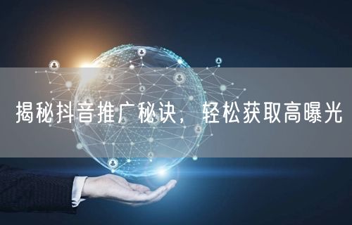 揭秘抖音推广秘诀，轻松获取高曝光