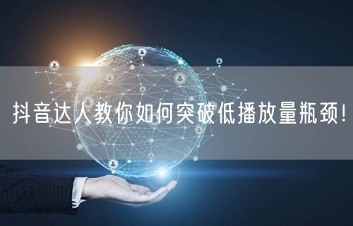 抖音达人教你如何突破低播放量瓶颈！
