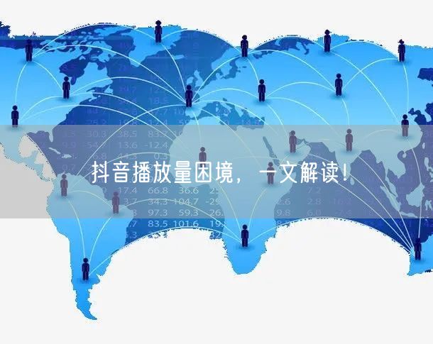 抖音播放量困境，一文解读！
