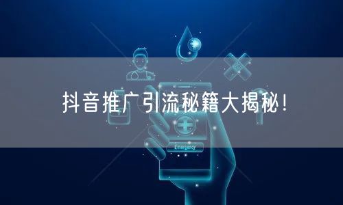 抖音推广引流秘籍大揭秘！