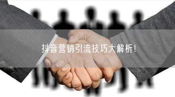 抖音营销引流技巧大解析！