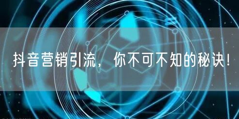 抖音营销引流，你不可不知的秘诀！