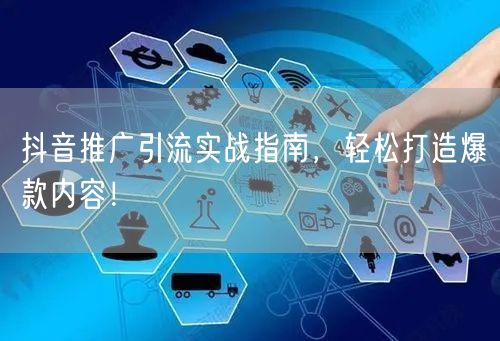 抖音推广引流实战指南，轻松打造爆款内容！