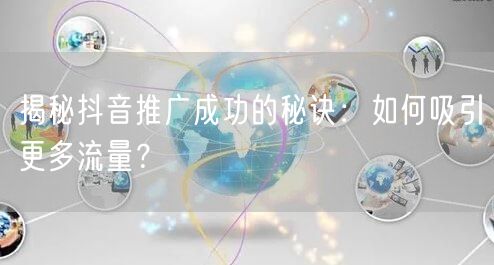 揭秘抖音推广成功的秘诀：如何吸引更多流量？