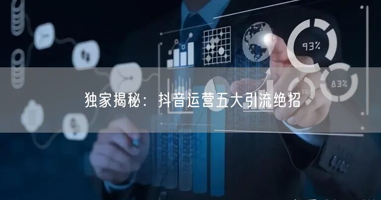 独家揭秘：抖音运营五大引流绝招