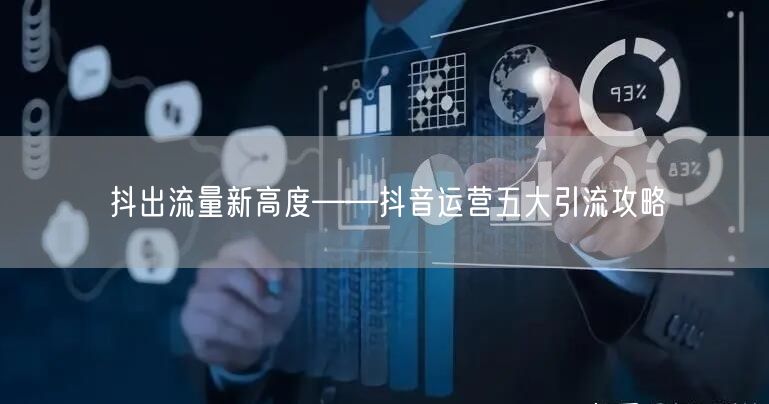 抖出流量新高度——抖音运营五大引流攻略