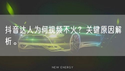 抖音达人为何视频不火？关键原因解析。