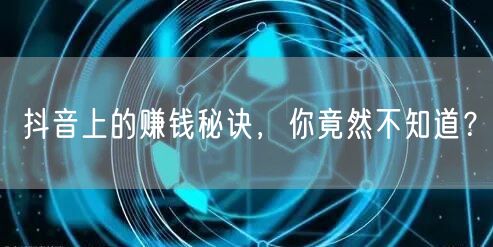 抖音上的赚钱秘诀，你竟然不知道？