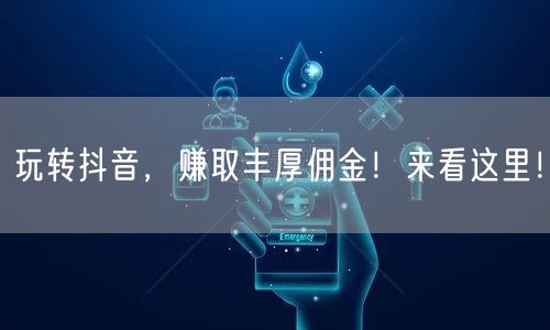 玩转抖音，赚取丰厚佣金！来看这里！