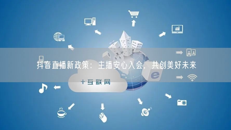 抖音直播新政策：主播安心入会，共创美好未