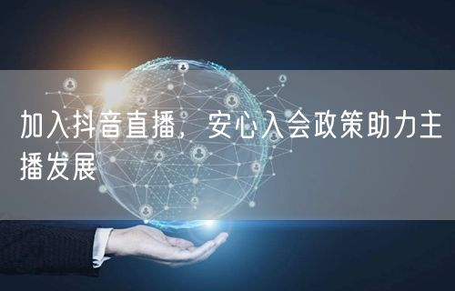 加入抖音直播，安心入会政策助力主播发展