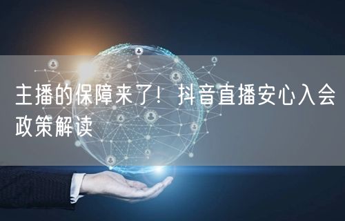 主播的保障来了！抖音直播安心入会政策解读