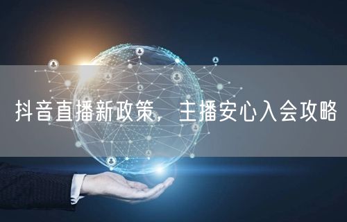 抖音直播新政策，主播安心入会攻略