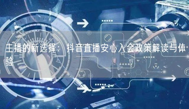 主播的新选择：抖音直播安心入会政策解读与体验