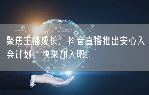 聚焦主播成长，抖音直播推出安心入会计划！快来加入吧！