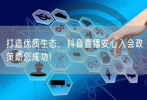 打造优质生态，抖音直播安心入会政策助您成功！