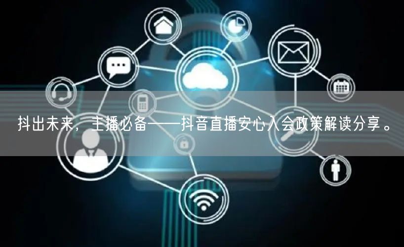 抖出未来，主播必备——抖音直播安心入会政策解读分享。
