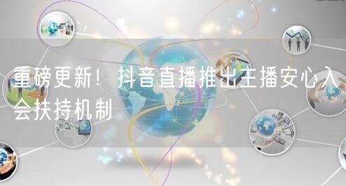 重磅更新！抖音直播推出主播安心入会扶持机制