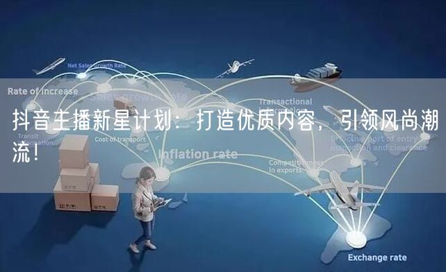 抖音主播新星计划：打造优质内容，引领风尚