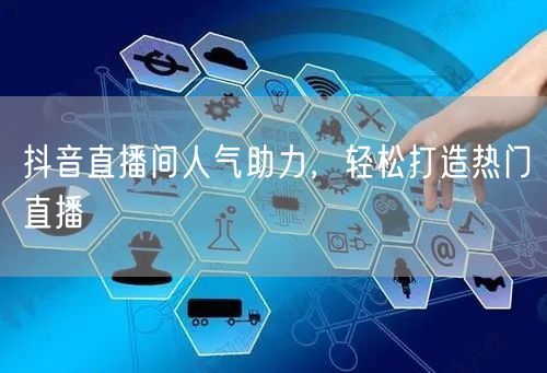 抖音直播间人气助力，轻松打造热门直播