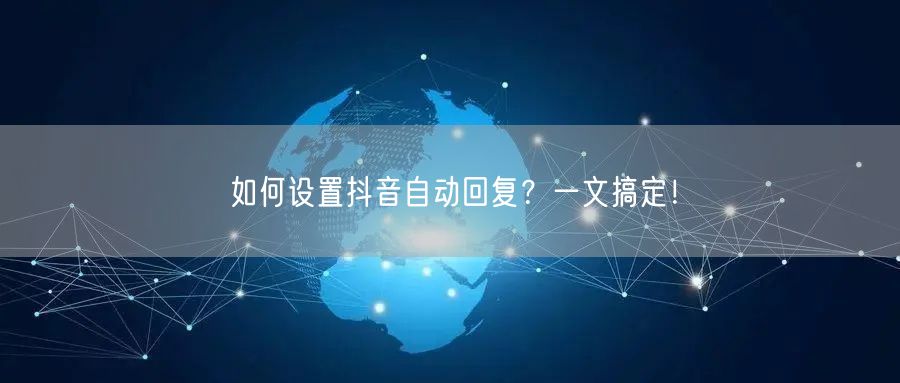 如何设置抖音自动回复？一文搞定！