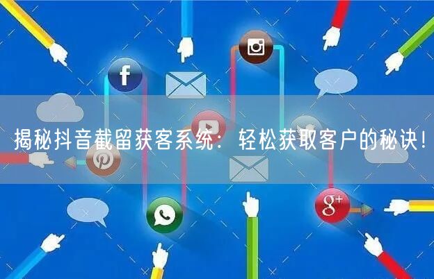 揭秘抖音截留获客系统：轻松获取客户的秘诀