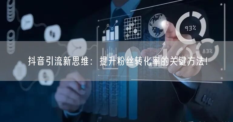 抖音引流新思维：提升粉丝转化率的关键方法