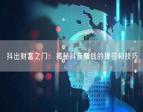 抖出财富之门：揭秘抖音赚钱的捷径和技巧
