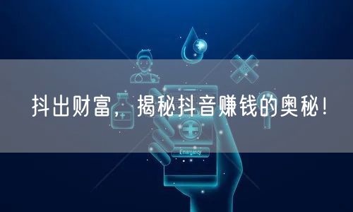 抖出财富，揭秘抖音赚钱的奥秘！