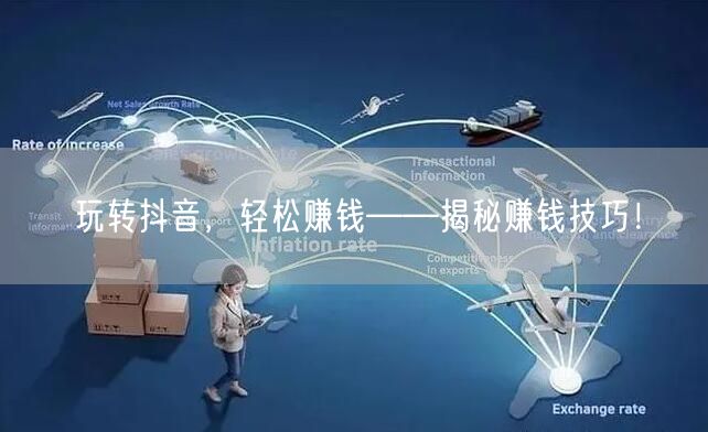 玩转抖音，轻松赚钱——揭秘赚钱技巧！
