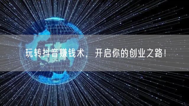玩转抖音赚钱术，开启你的创业之路！