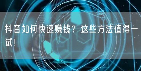 抖音如何快速赚钱？这些方法值得一试！