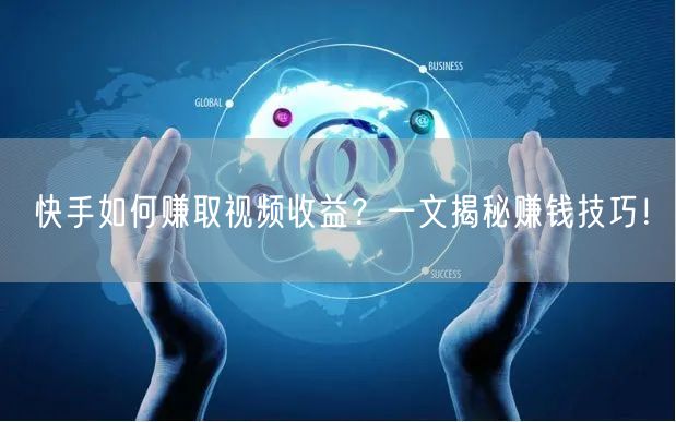 快手如何赚取视频收益？一文揭秘赚钱技巧！