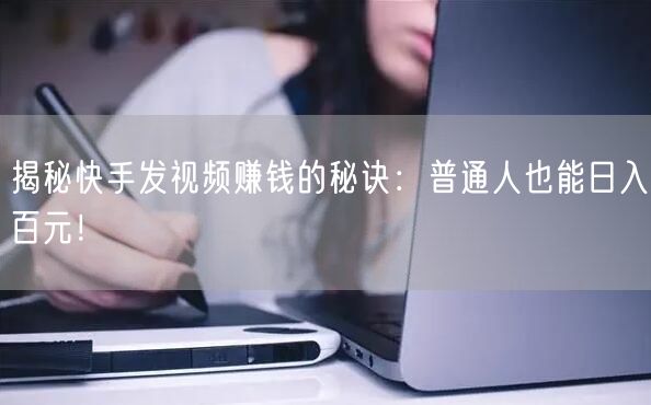 揭秘快手发视频赚钱的秘诀：普通人也能日入